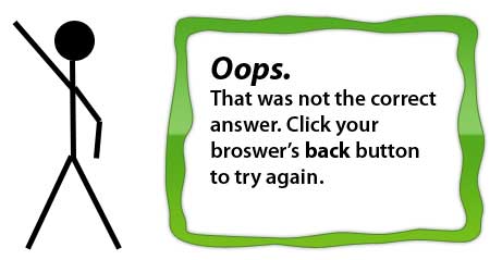 Oops. That was not the correct answer. Click your browser's back button to try again.